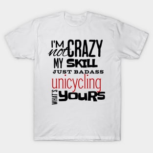 I'm Not Crazy My Skill Just Badass unicycling Whats yours T-Shirt